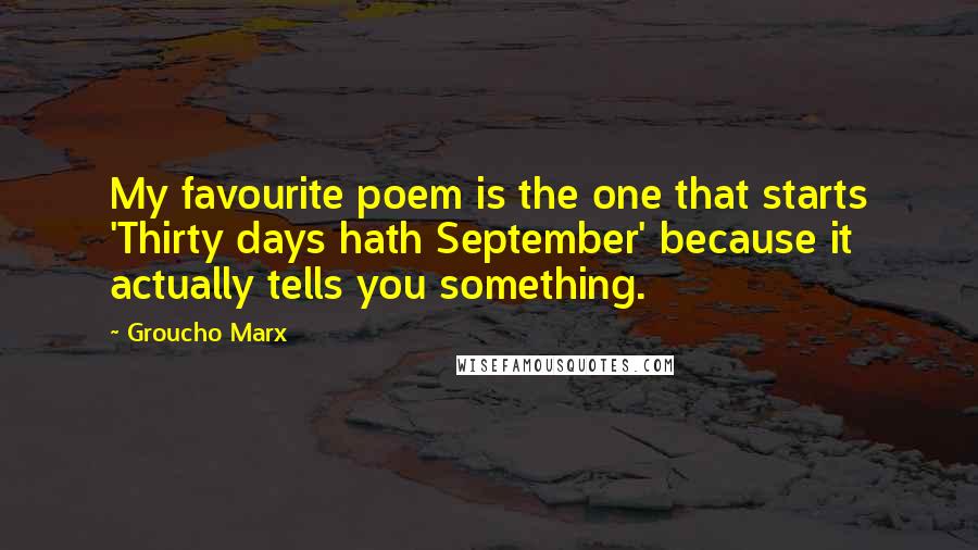 Groucho Marx Quotes: My favourite poem is the one that starts 'Thirty days hath September' because it actually tells you something.