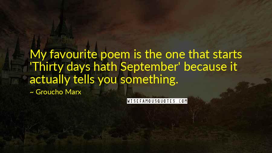 Groucho Marx Quotes: My favourite poem is the one that starts 'Thirty days hath September' because it actually tells you something.