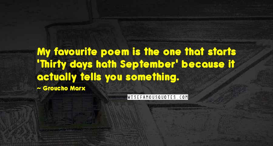 Groucho Marx Quotes: My favourite poem is the one that starts 'Thirty days hath September' because it actually tells you something.