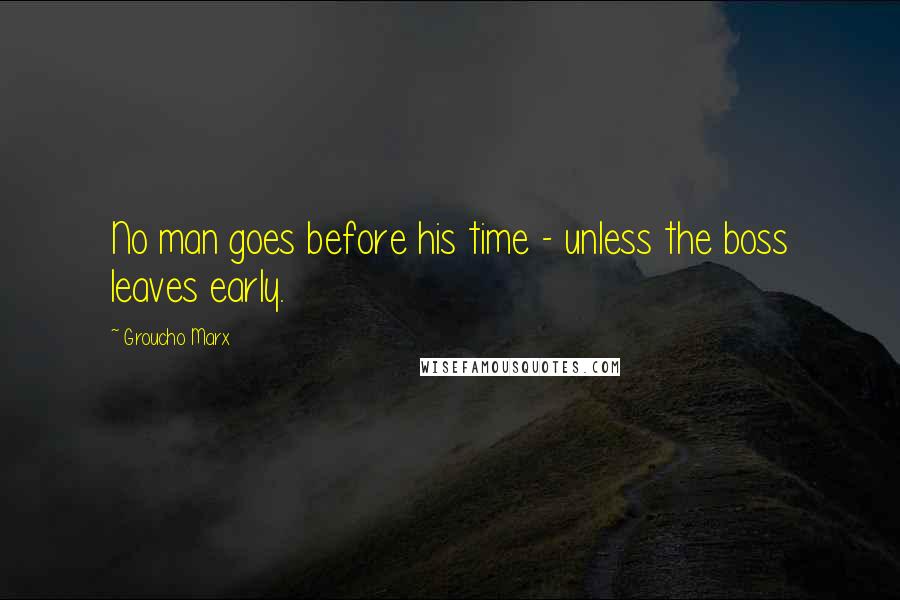 Groucho Marx Quotes: No man goes before his time - unless the boss leaves early.