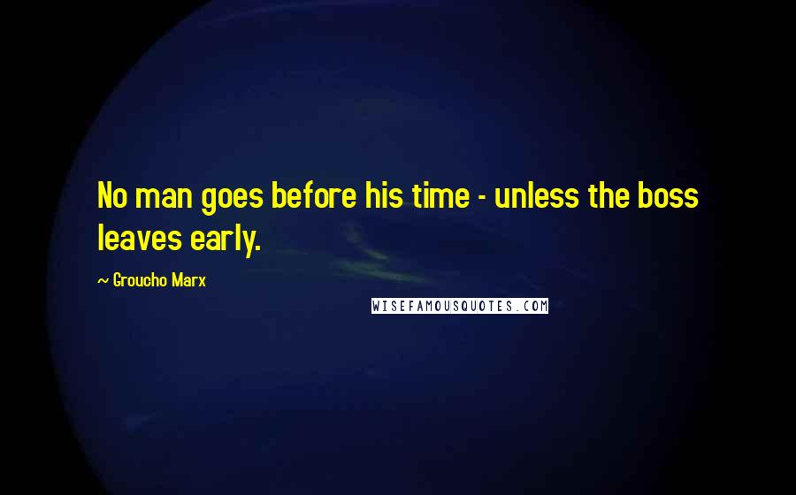 Groucho Marx Quotes: No man goes before his time - unless the boss leaves early.