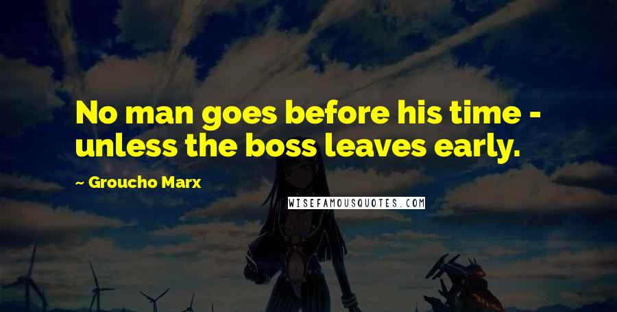 Groucho Marx Quotes: No man goes before his time - unless the boss leaves early.