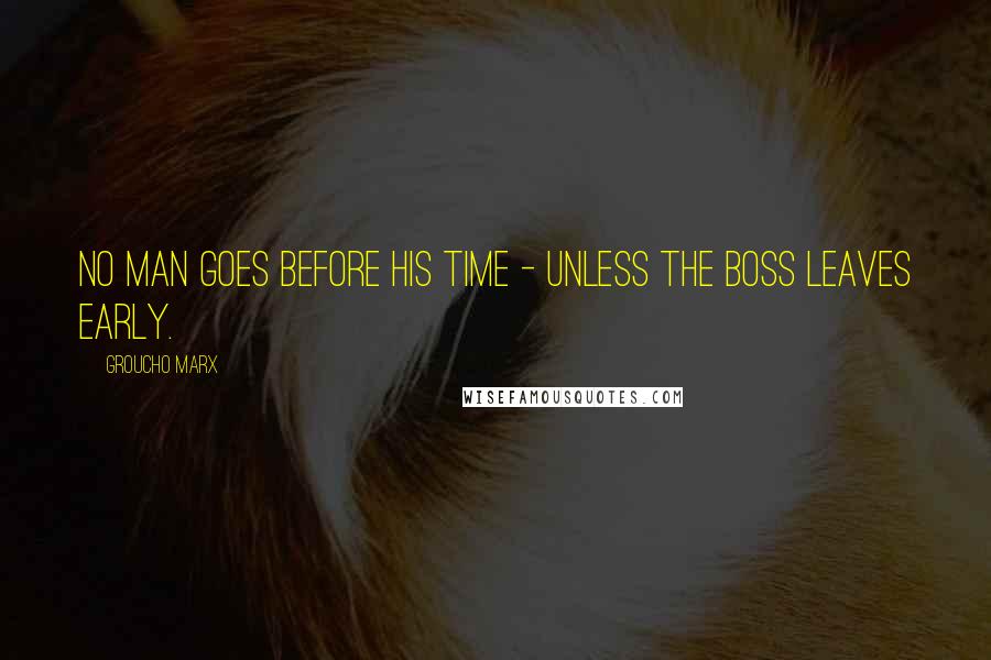 Groucho Marx Quotes: No man goes before his time - unless the boss leaves early.