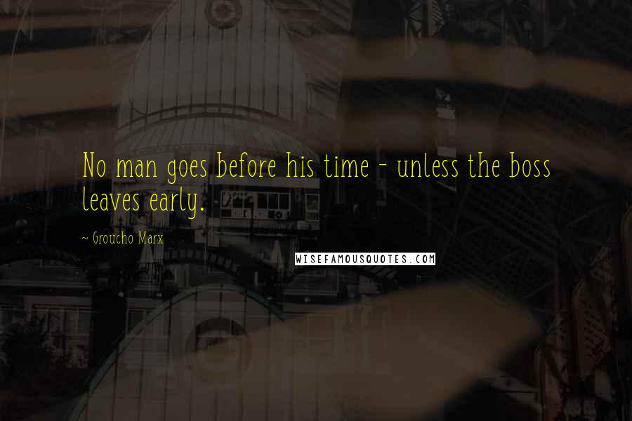 Groucho Marx Quotes: No man goes before his time - unless the boss leaves early.