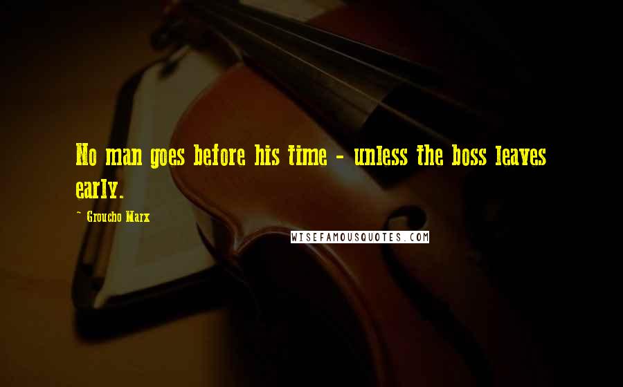 Groucho Marx Quotes: No man goes before his time - unless the boss leaves early.