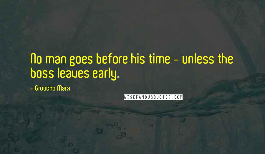 Groucho Marx Quotes: No man goes before his time - unless the boss leaves early.