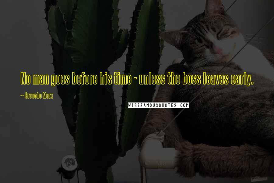 Groucho Marx Quotes: No man goes before his time - unless the boss leaves early.