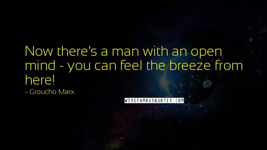 Groucho Marx Quotes: Now there's a man with an open mind - you can feel the breeze from here!