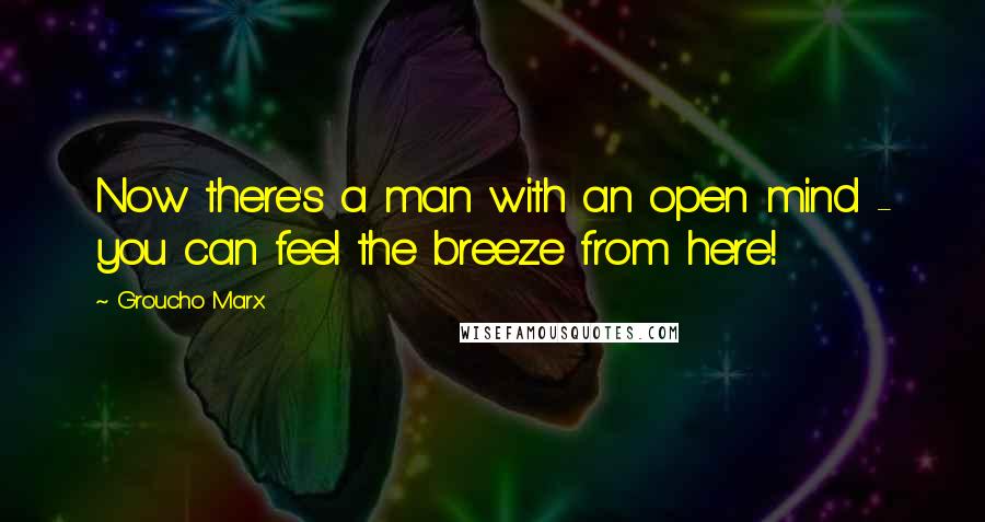 Groucho Marx Quotes: Now there's a man with an open mind - you can feel the breeze from here!