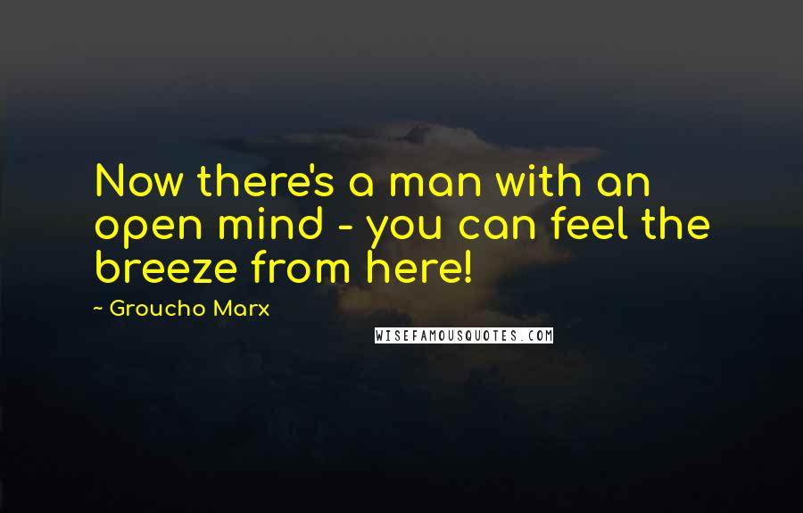 Groucho Marx Quotes: Now there's a man with an open mind - you can feel the breeze from here!