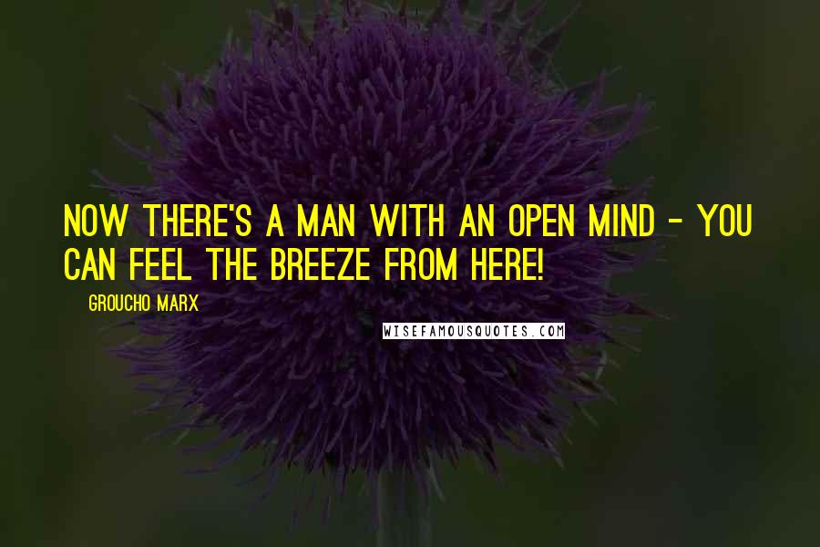 Groucho Marx Quotes: Now there's a man with an open mind - you can feel the breeze from here!