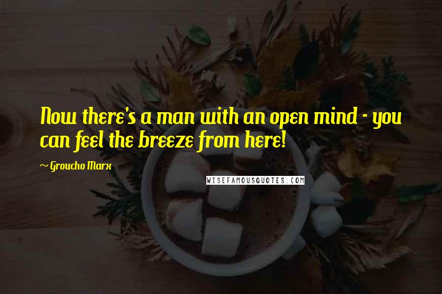 Groucho Marx Quotes: Now there's a man with an open mind - you can feel the breeze from here!