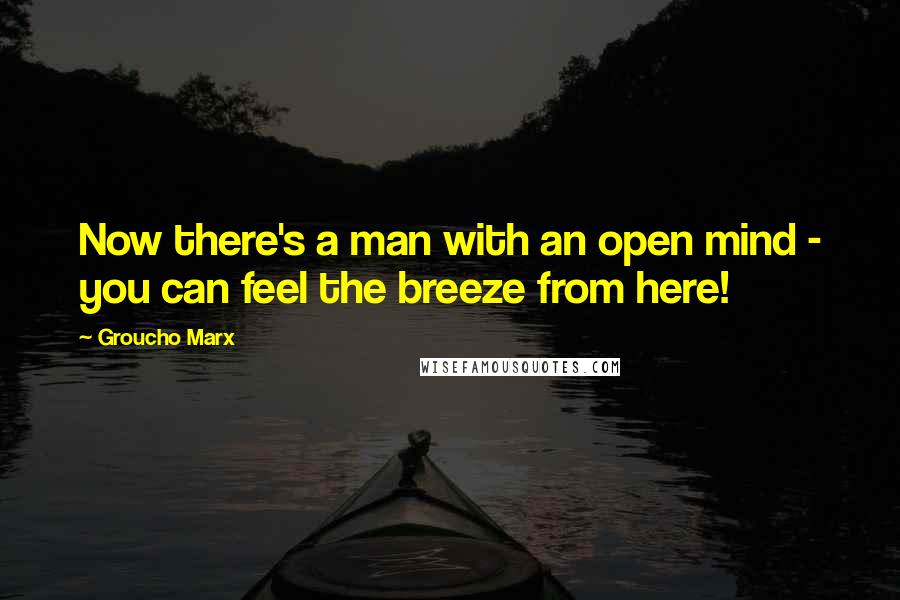 Groucho Marx Quotes: Now there's a man with an open mind - you can feel the breeze from here!