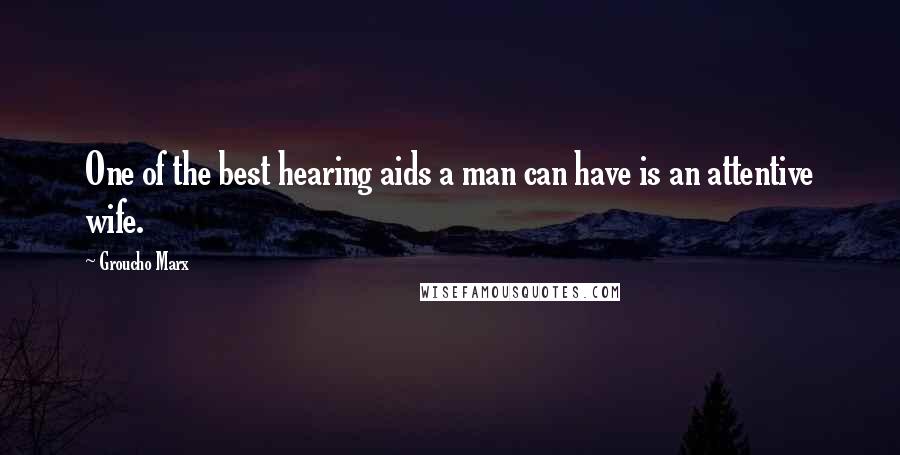 Groucho Marx Quotes: One of the best hearing aids a man can have is an attentive wife.