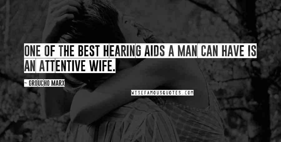 Groucho Marx Quotes: One of the best hearing aids a man can have is an attentive wife.