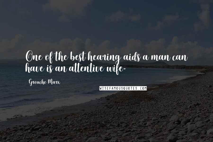 Groucho Marx Quotes: One of the best hearing aids a man can have is an attentive wife.