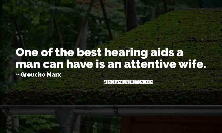 Groucho Marx Quotes: One of the best hearing aids a man can have is an attentive wife.