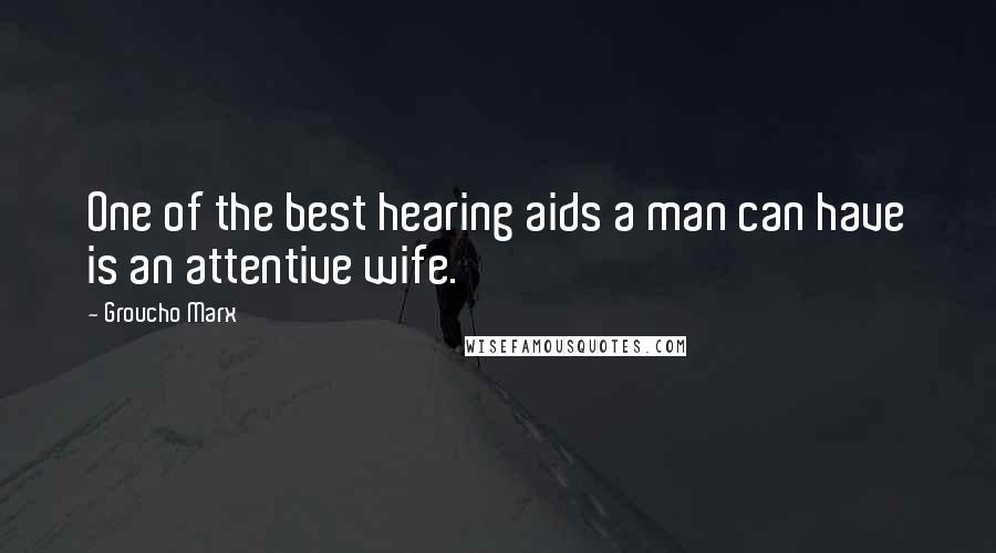 Groucho Marx Quotes: One of the best hearing aids a man can have is an attentive wife.