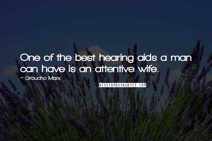 Groucho Marx Quotes: One of the best hearing aids a man can have is an attentive wife.