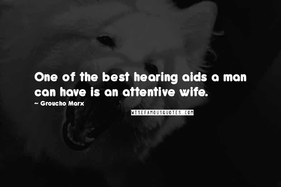 Groucho Marx Quotes: One of the best hearing aids a man can have is an attentive wife.