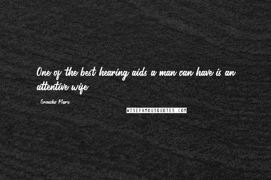 Groucho Marx Quotes: One of the best hearing aids a man can have is an attentive wife.