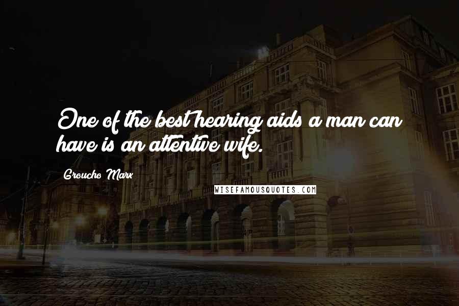 Groucho Marx Quotes: One of the best hearing aids a man can have is an attentive wife.