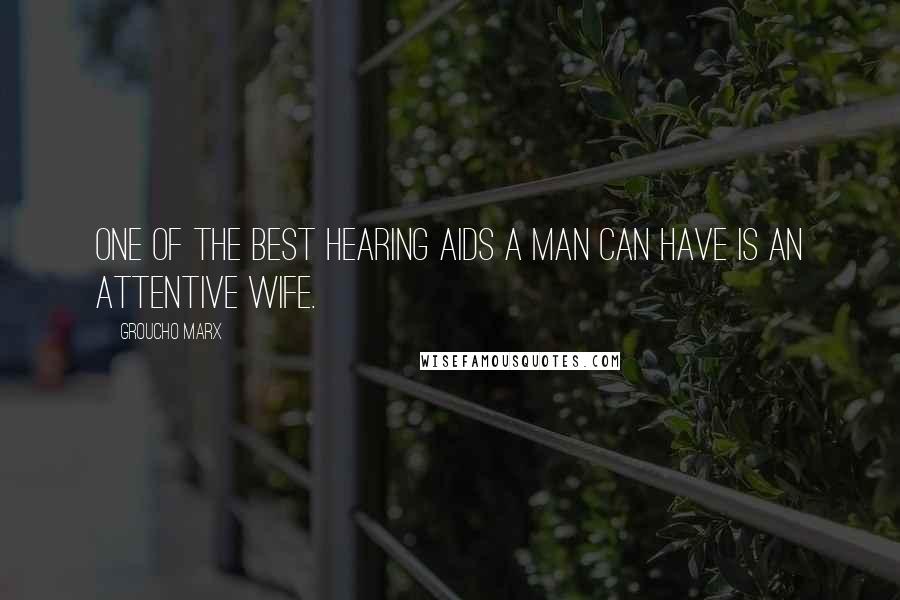 Groucho Marx Quotes: One of the best hearing aids a man can have is an attentive wife.