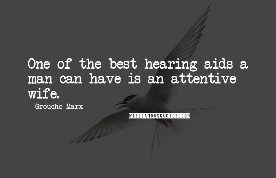 Groucho Marx Quotes: One of the best hearing aids a man can have is an attentive wife.