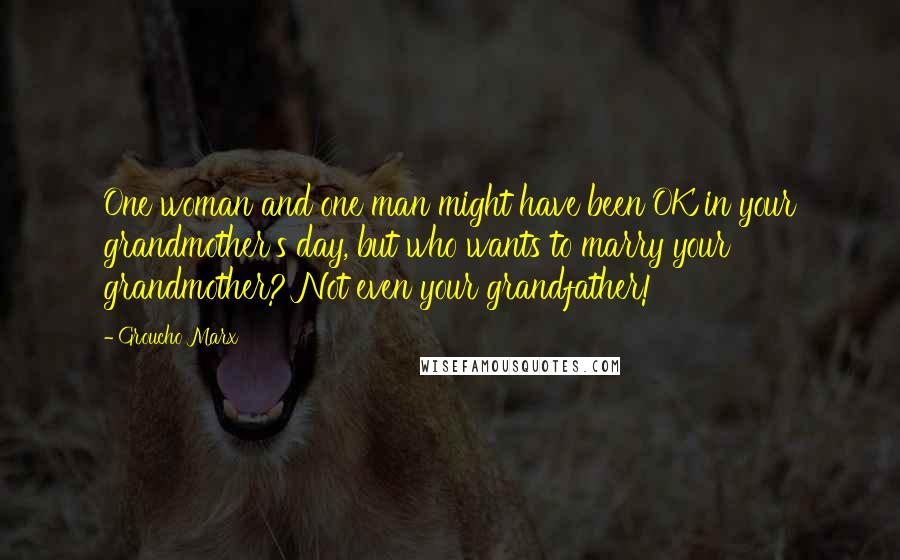 Groucho Marx Quotes: One woman and one man might have been OK in your grandmother's day, but who wants to marry your grandmother? Not even your grandfather!