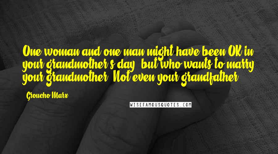 Groucho Marx Quotes: One woman and one man might have been OK in your grandmother's day, but who wants to marry your grandmother? Not even your grandfather!