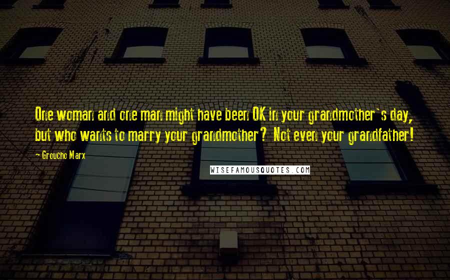 Groucho Marx Quotes: One woman and one man might have been OK in your grandmother's day, but who wants to marry your grandmother? Not even your grandfather!