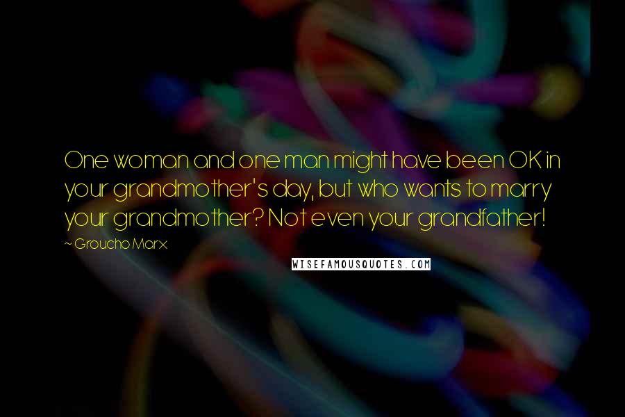 Groucho Marx Quotes: One woman and one man might have been OK in your grandmother's day, but who wants to marry your grandmother? Not even your grandfather!