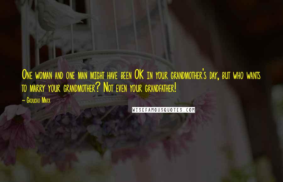 Groucho Marx Quotes: One woman and one man might have been OK in your grandmother's day, but who wants to marry your grandmother? Not even your grandfather!