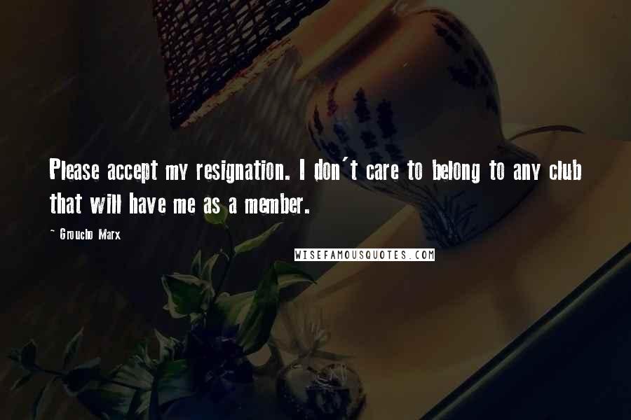 Groucho Marx Quotes: Please accept my resignation. I don't care to belong to any club that will have me as a member.