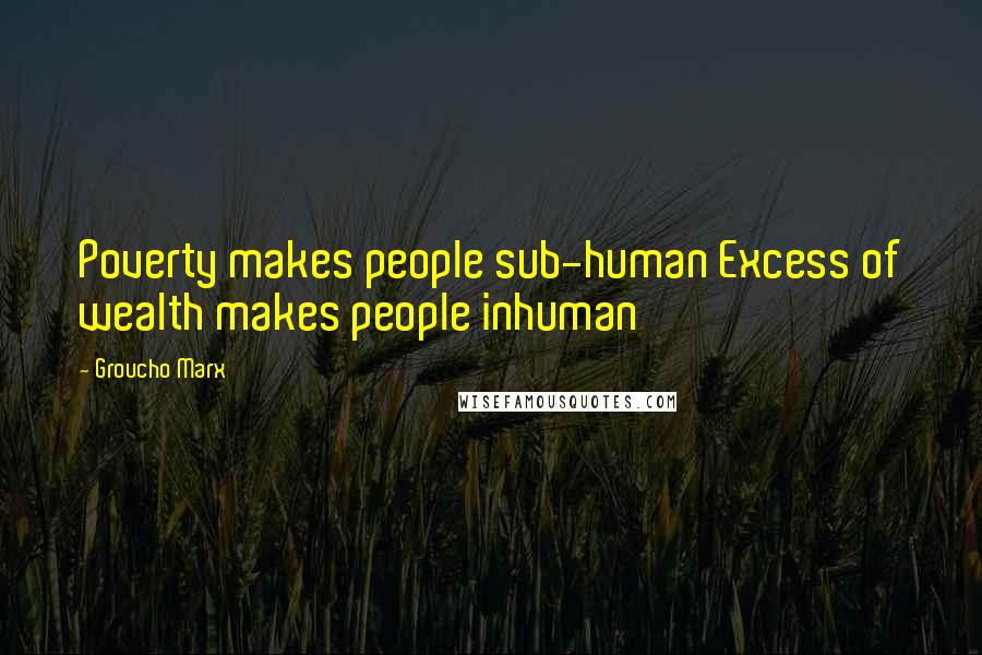 Groucho Marx Quotes: Poverty makes people sub-human Excess of wealth makes people inhuman