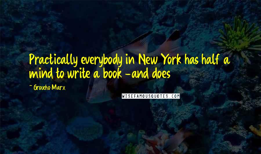Groucho Marx Quotes: Practically everybody in New York has half a mind to write a book -and does