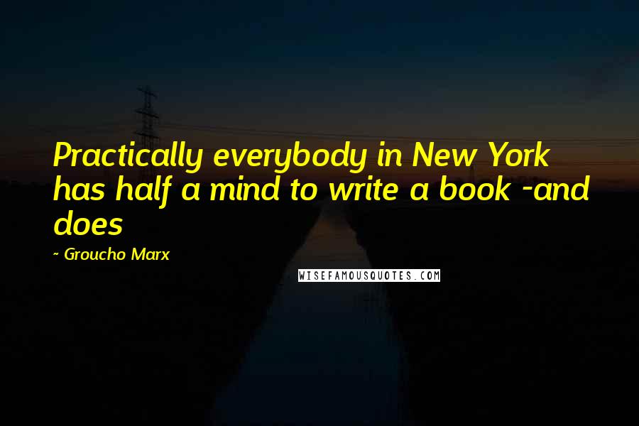 Groucho Marx Quotes: Practically everybody in New York has half a mind to write a book -and does