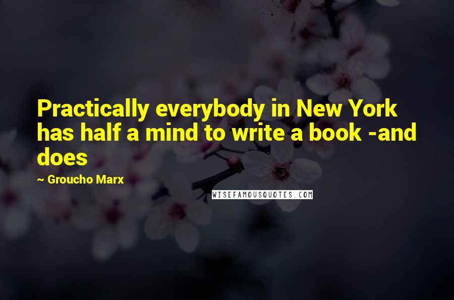 Groucho Marx Quotes: Practically everybody in New York has half a mind to write a book -and does