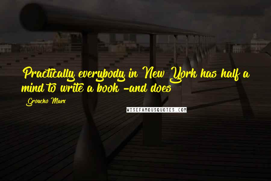 Groucho Marx Quotes: Practically everybody in New York has half a mind to write a book -and does