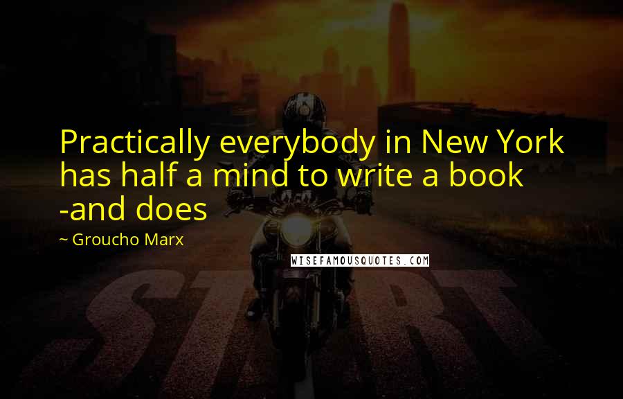 Groucho Marx Quotes: Practically everybody in New York has half a mind to write a book -and does