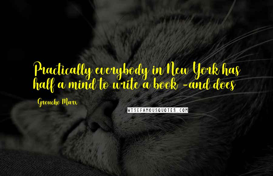 Groucho Marx Quotes: Practically everybody in New York has half a mind to write a book -and does