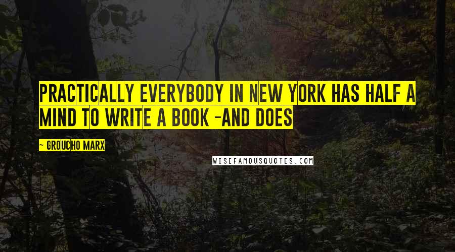 Groucho Marx Quotes: Practically everybody in New York has half a mind to write a book -and does