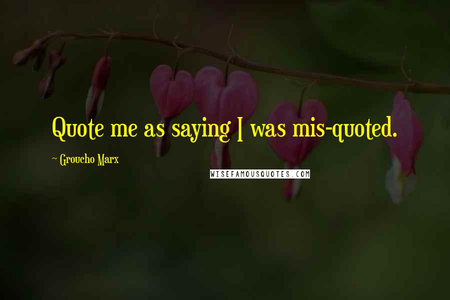 Groucho Marx Quotes: Quote me as saying I was mis-quoted.