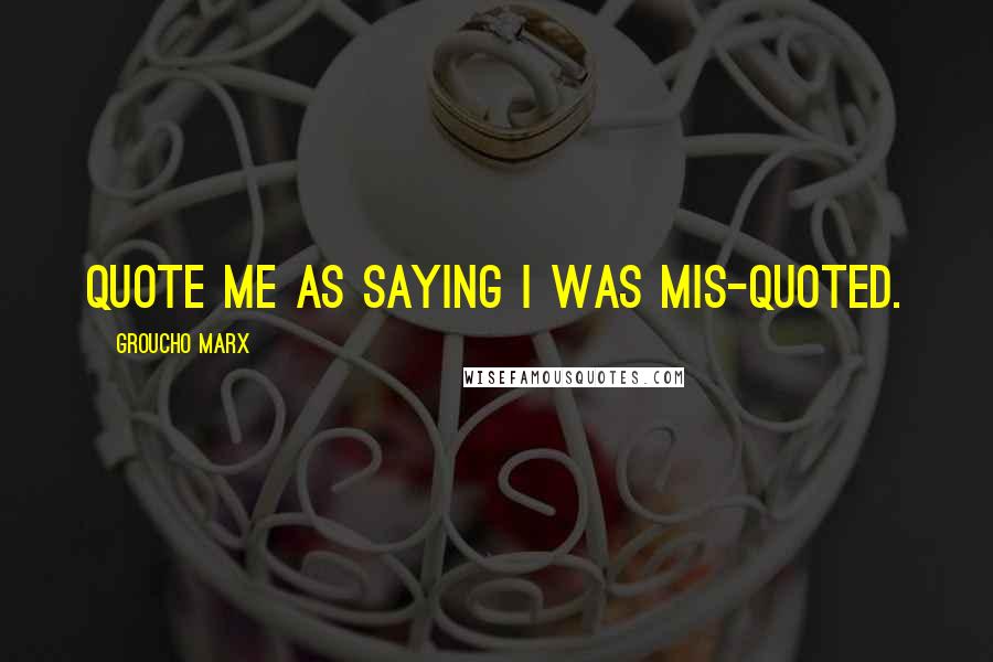 Groucho Marx Quotes: Quote me as saying I was mis-quoted.