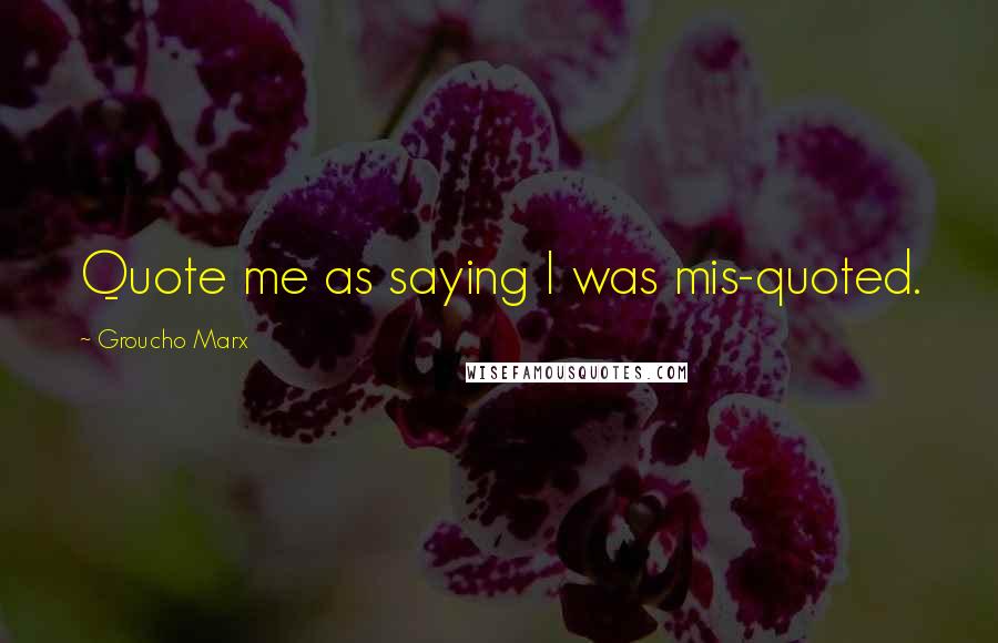 Groucho Marx Quotes: Quote me as saying I was mis-quoted.