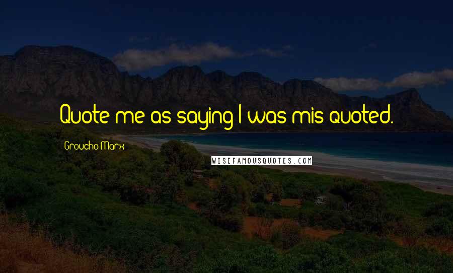 Groucho Marx Quotes: Quote me as saying I was mis-quoted.