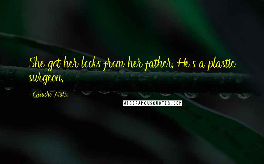 Groucho Marx Quotes: She got her looks from her father. He's a plastic surgeon.