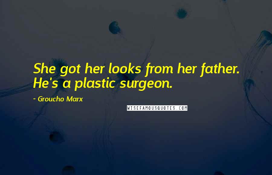 Groucho Marx Quotes: She got her looks from her father. He's a plastic surgeon.