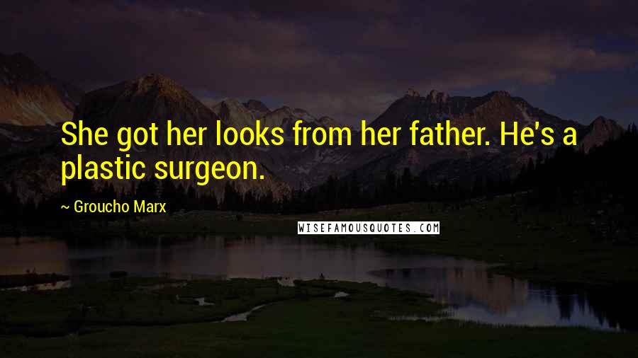 Groucho Marx Quotes: She got her looks from her father. He's a plastic surgeon.