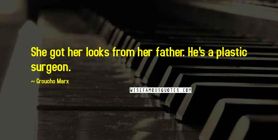 Groucho Marx Quotes: She got her looks from her father. He's a plastic surgeon.